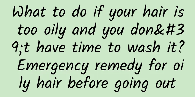 What to do if your hair is too oily and you don't have time to wash it? Emergency remedy for oily hair before going out