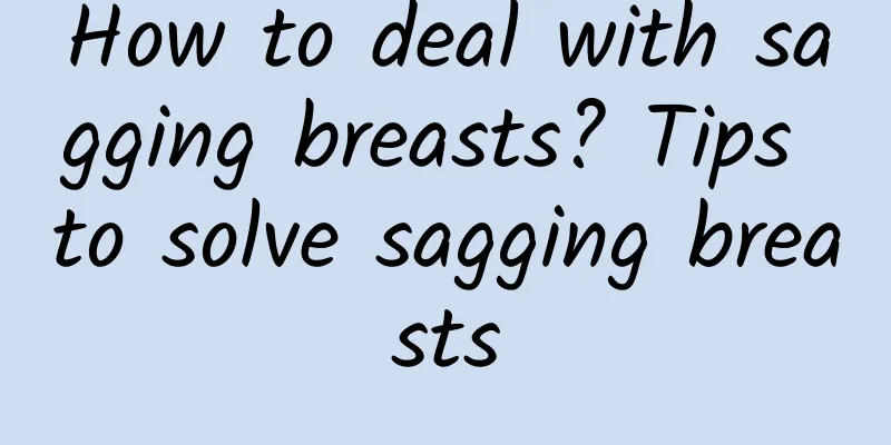 How to deal with sagging breasts? Tips to solve sagging breasts