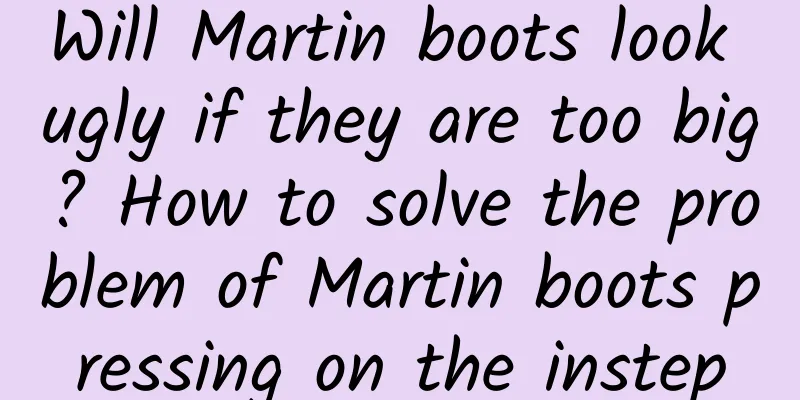 Will Martin boots look ugly if they are too big? How to solve the problem of Martin boots pressing on the instep