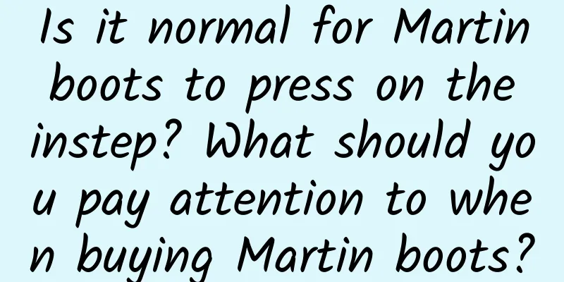Is it normal for Martin boots to press on the instep? What should you pay attention to when buying Martin boots?