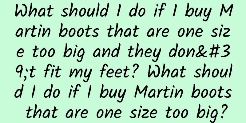 What should I do if I buy Martin boots that are one size too big and they don't fit my feet? What should I do if I buy Martin boots that are one size too big?