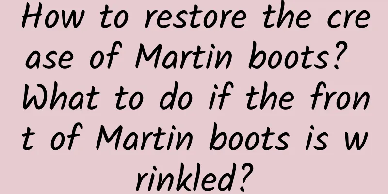 How to restore the crease of Martin boots? What to do if the front of Martin boots is wrinkled?