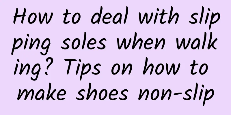 How to deal with slipping soles when walking? Tips on how to make shoes non-slip