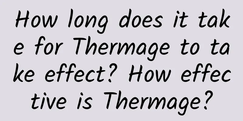 How long does it take for Thermage to take effect? ​​How effective is Thermage?