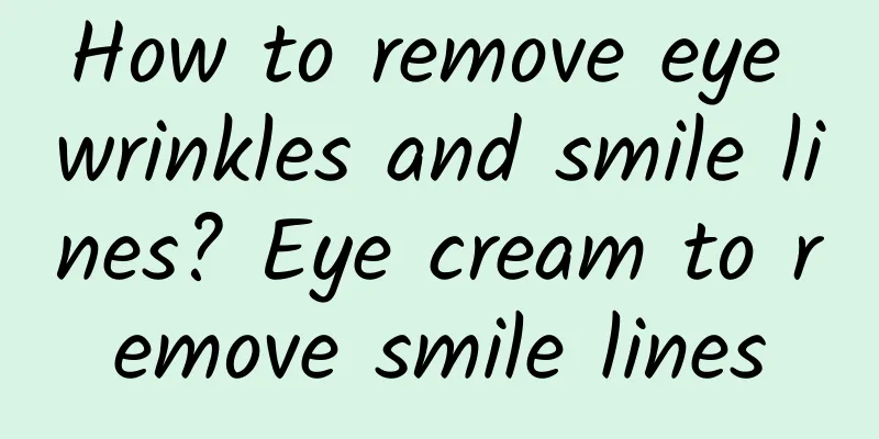 How to remove eye wrinkles and smile lines? Eye cream to remove smile lines