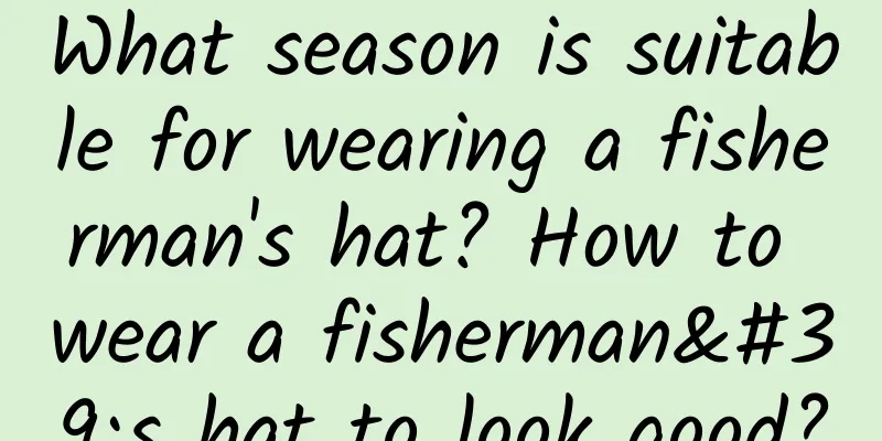 What season is suitable for wearing a fisherman's hat? How to wear a fisherman's hat to look good?