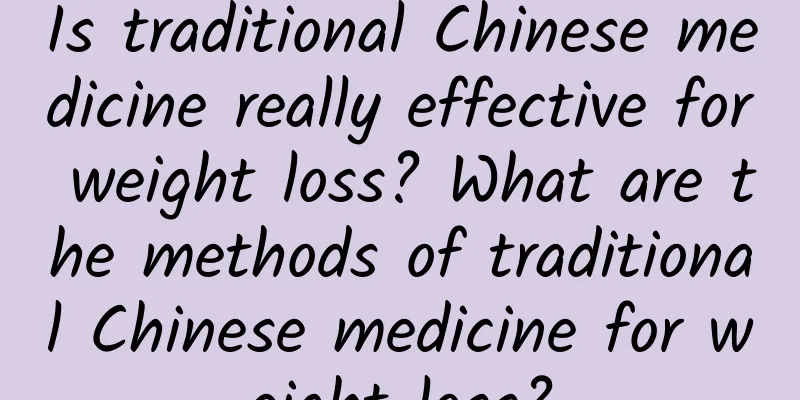 Is traditional Chinese medicine really effective for weight loss? What are the methods of traditional Chinese medicine for weight loss?