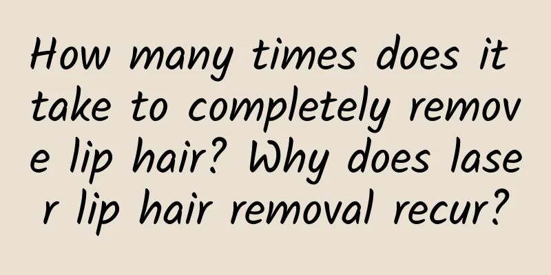 How many times does it take to completely remove lip hair? Why does laser lip hair removal recur?