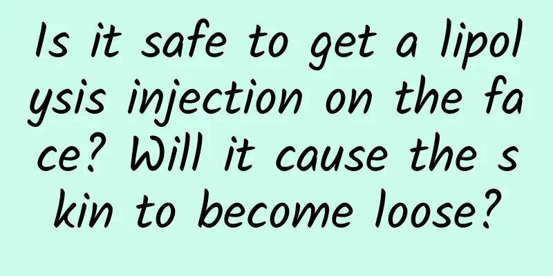 Is it safe to get a lipolysis injection on the face? Will it cause the skin to become loose?