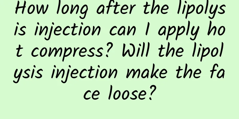 How long after the lipolysis injection can I apply hot compress? Will the lipolysis injection make the face loose?