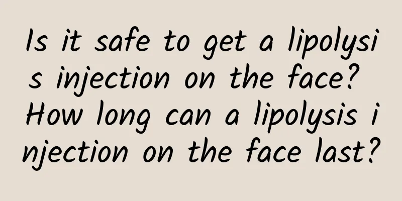 Is it safe to get a lipolysis injection on the face? How long can a lipolysis injection on the face last?