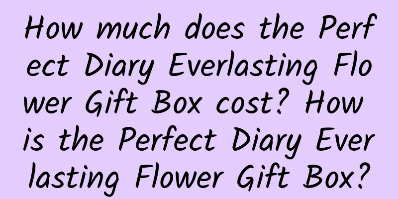 How much does the Perfect Diary Everlasting Flower Gift Box cost? How is the Perfect Diary Everlasting Flower Gift Box?