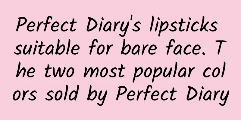 Perfect Diary's lipsticks suitable for bare face. The two most popular colors sold by Perfect Diary