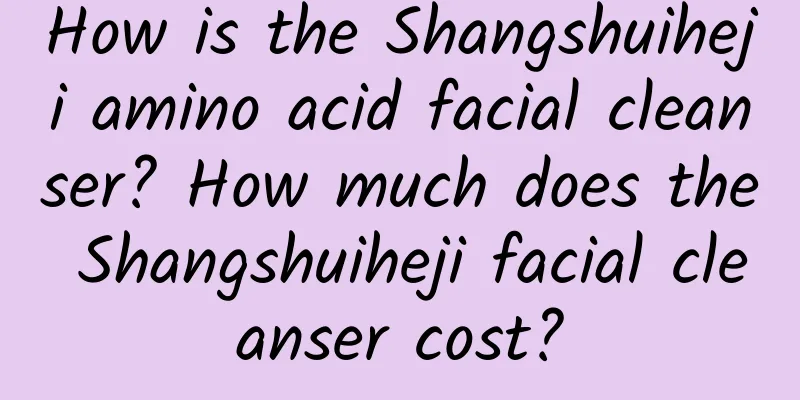 How is the Shangshuiheji amino acid facial cleanser? How much does the Shangshuiheji facial cleanser cost?