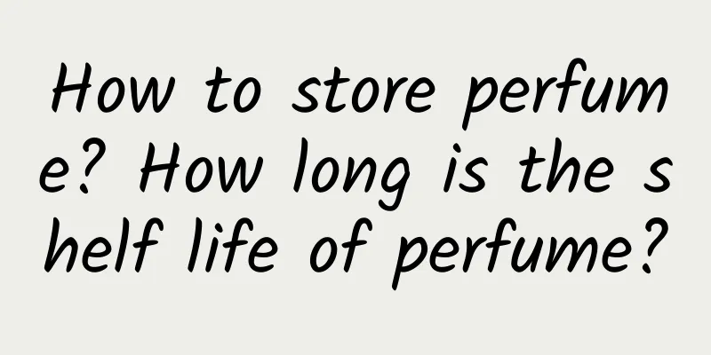 How to store perfume? How long is the shelf life of perfume?