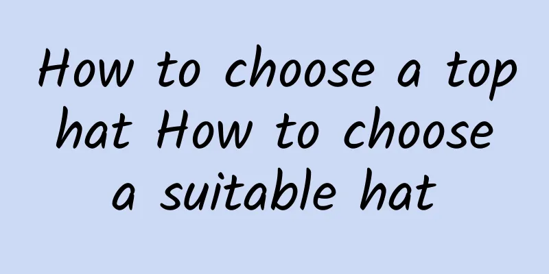 How to choose a top hat How to choose a suitable hat