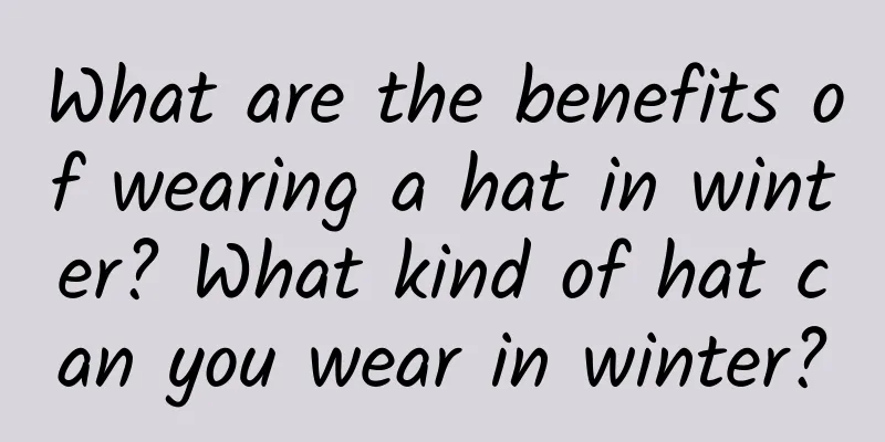 What are the benefits of wearing a hat in winter? What kind of hat can you wear in winter?
