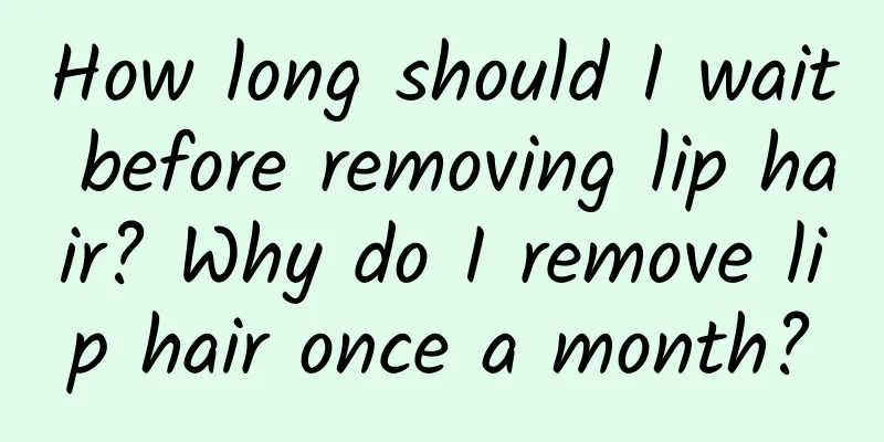 How long should I wait before removing lip hair? Why do I remove lip hair once a month?