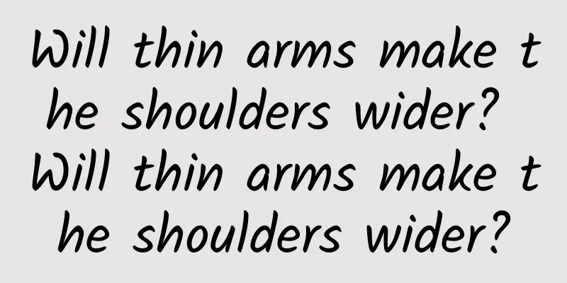 Will thin arms make the shoulders wider? Will thin arms make the shoulders wider?
