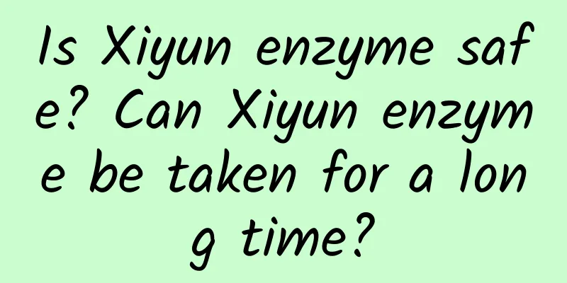 Is Xiyun enzyme safe? Can Xiyun enzyme be taken for a long time?