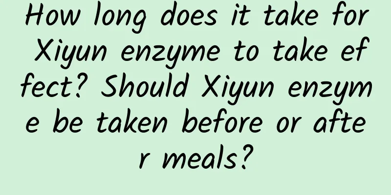 How long does it take for Xiyun enzyme to take effect? ​​Should Xiyun enzyme be taken before or after meals?