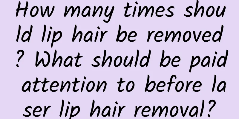 How many times should lip hair be removed? What should be paid attention to before laser lip hair removal?