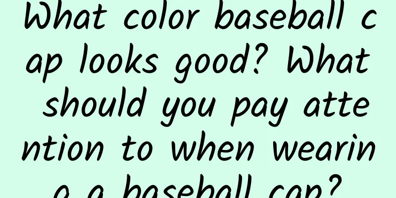 What color baseball cap looks good? What should you pay attention to when wearing a baseball cap?