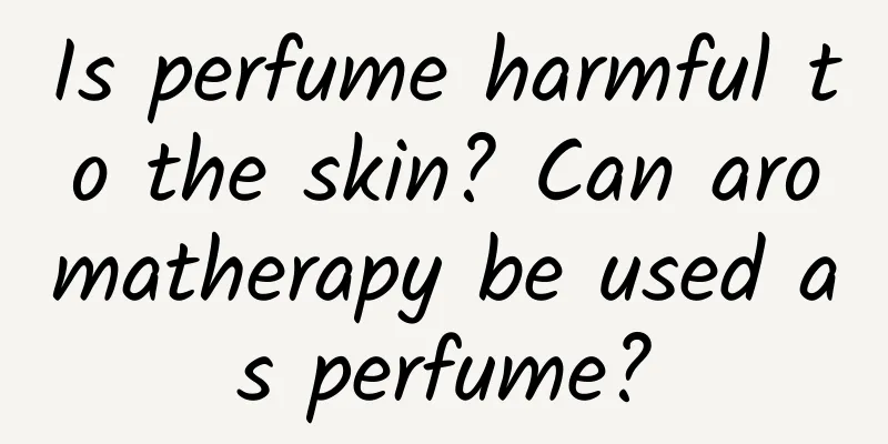 Is perfume harmful to the skin? Can aromatherapy be used as perfume?