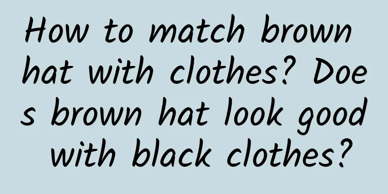 How to match brown hat with clothes? Does brown hat look good with black clothes?