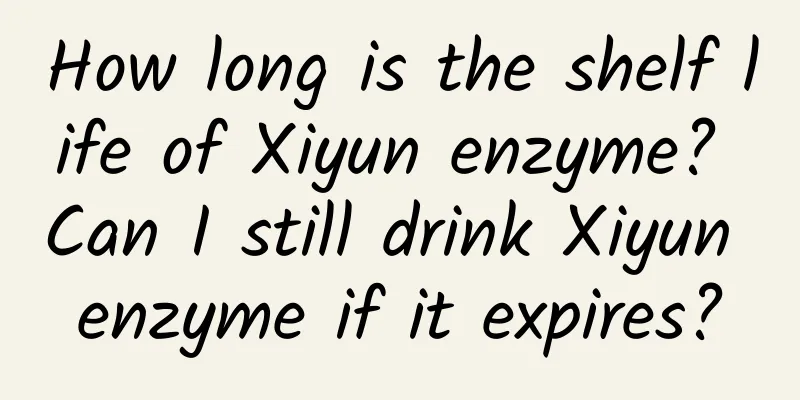 How long is the shelf life of Xiyun enzyme? Can I still drink Xiyun enzyme if it expires?