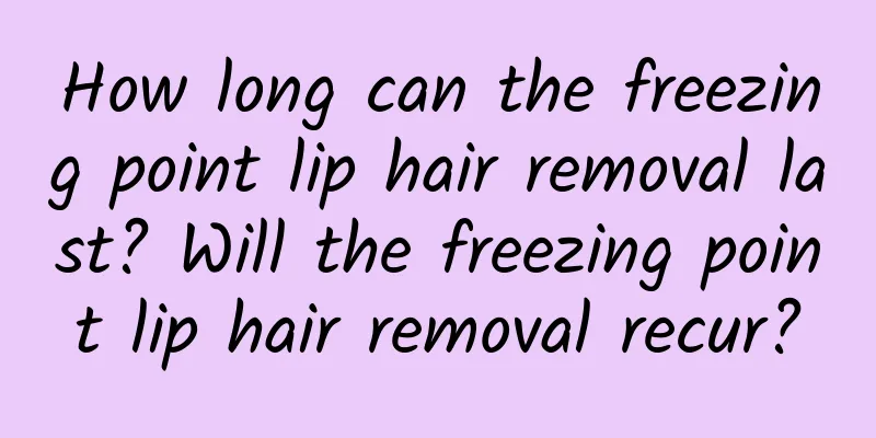How long can the freezing point lip hair removal last? Will the freezing point lip hair removal recur?