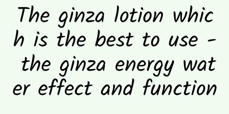 The ginza lotion which is the best to use - the ginza energy water effect and function