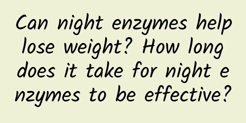 Can night enzymes help lose weight? How long does it take for night enzymes to be effective?