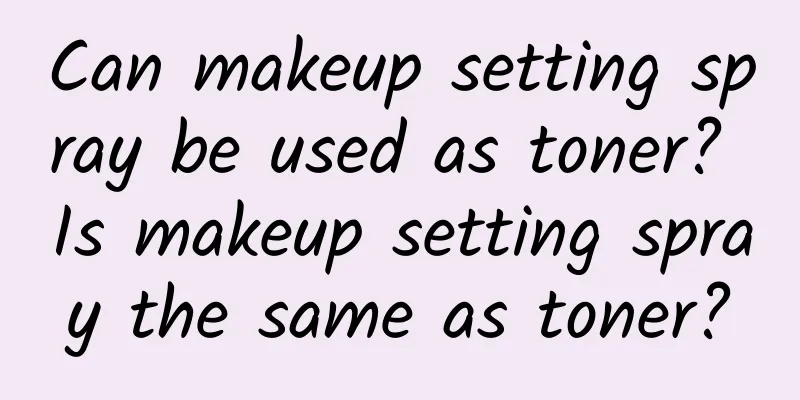 Can makeup setting spray be used as toner? Is makeup setting spray the same as toner?