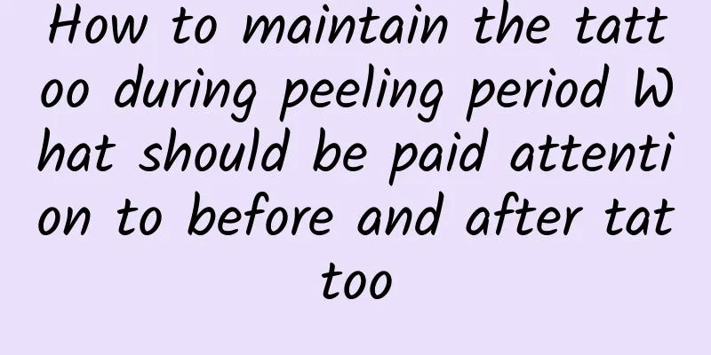 How to maintain the tattoo during peeling period What should be paid attention to before and after tattoo