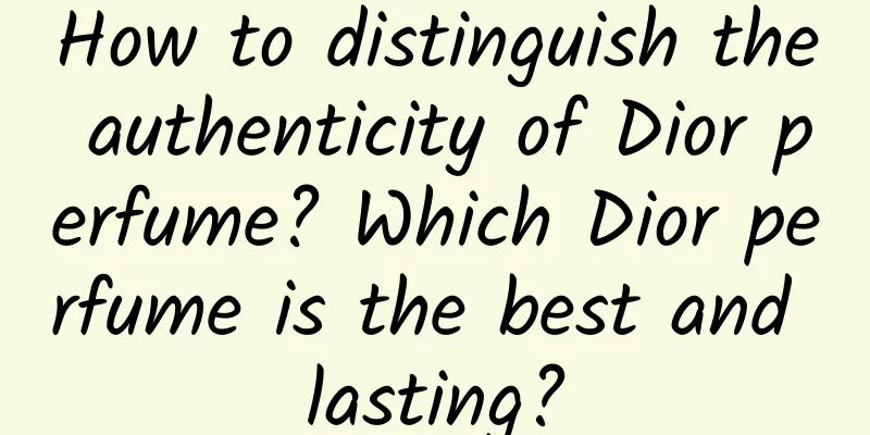 How to distinguish the authenticity of Dior perfume? Which Dior perfume is the best and lasting?