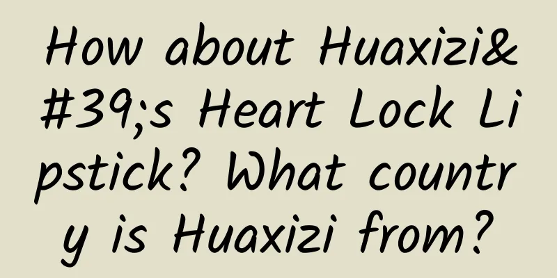 How about Huaxizi's Heart Lock Lipstick? What country is Huaxizi from?