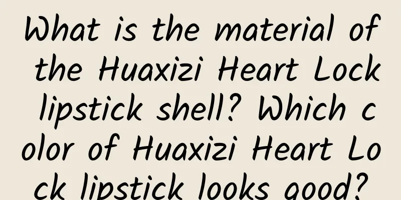 What is the material of the Huaxizi Heart Lock lipstick shell? Which color of Huaxizi Heart Lock lipstick looks good?