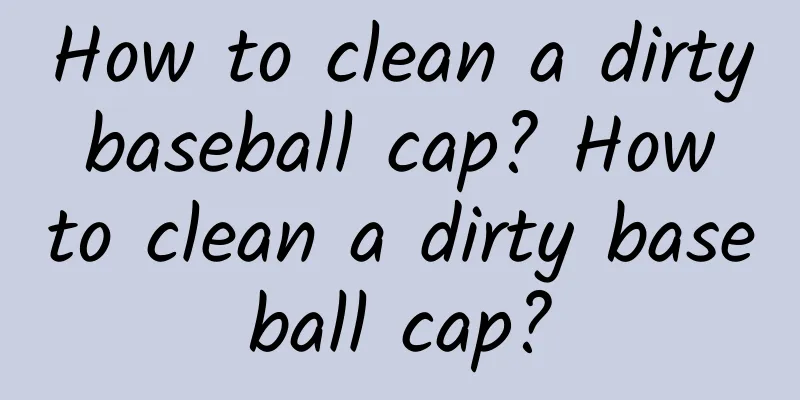 How to clean a dirty baseball cap? How to clean a dirty baseball cap?