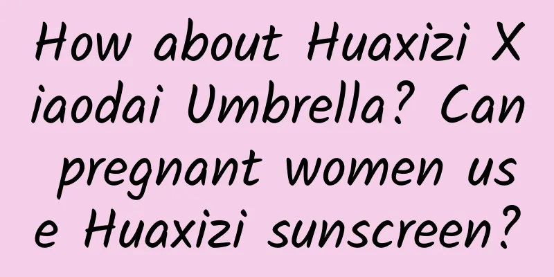 How about Huaxizi Xiaodai Umbrella? Can pregnant women use Huaxizi sunscreen?