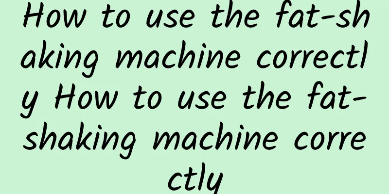 How to use the fat-shaking machine correctly How to use the fat-shaking machine correctly