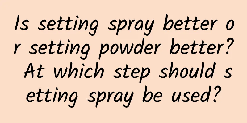 Is setting spray better or setting powder better? At which step should setting spray be used?