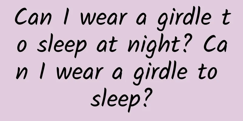 Can I wear a girdle to sleep at night? Can I wear a girdle to sleep?