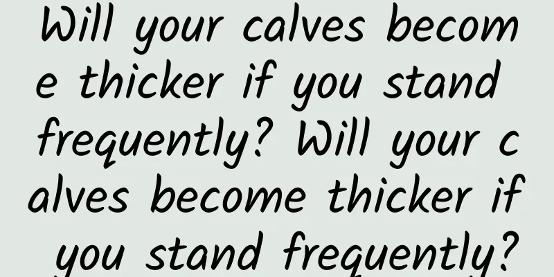 Will your calves become thicker if you stand frequently? Will your calves become thicker if you stand frequently?