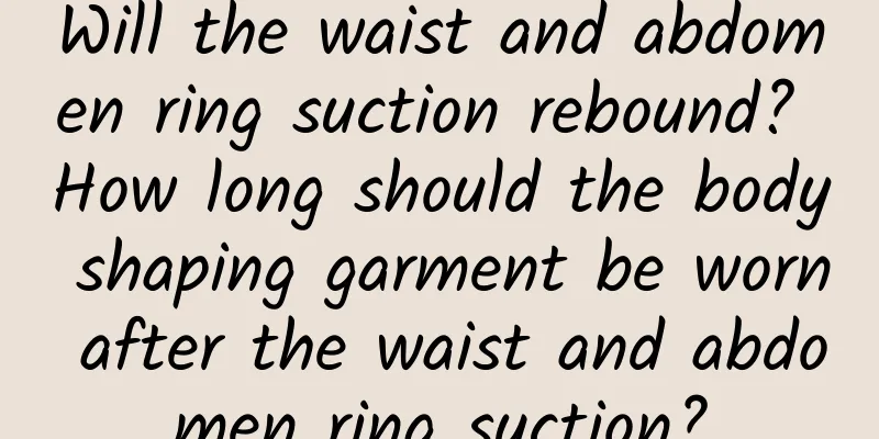 Will the waist and abdomen ring suction rebound? How long should the body shaping garment be worn after the waist and abdomen ring suction?