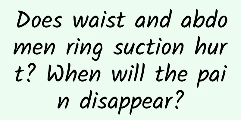 Does waist and abdomen ring suction hurt? When will the pain disappear?