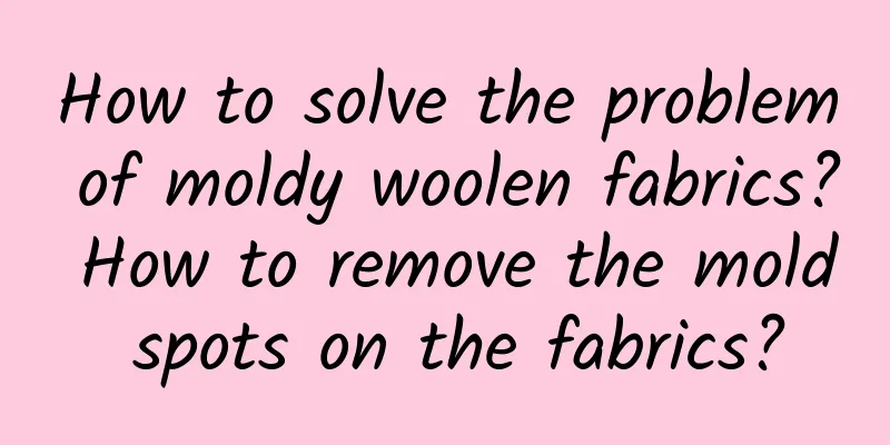 How to solve the problem of moldy woolen fabrics? How to remove the mold spots on the fabrics?
