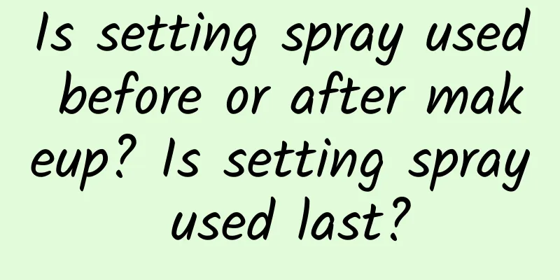 Is setting spray used before or after makeup? Is setting spray used last?