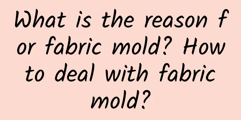What is the reason for fabric mold? How to deal with fabric mold?