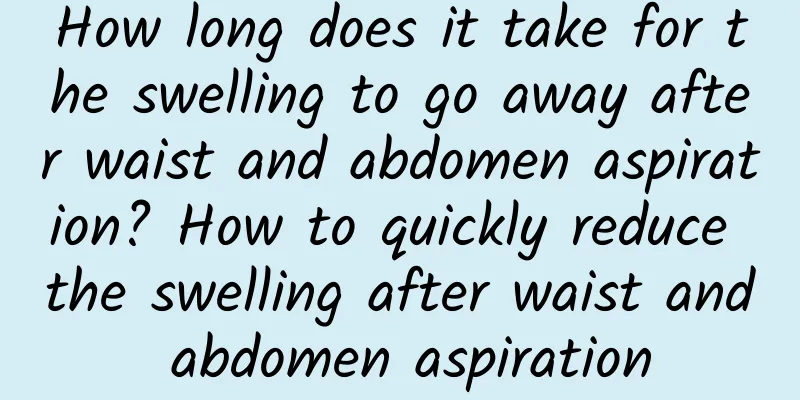 How long does it take for the swelling to go away after waist and abdomen aspiration? How to quickly reduce the swelling after waist and abdomen aspiration